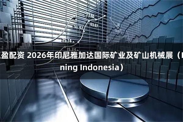 恒盈配资 2026年印尼雅加达国际矿业及矿山机械展（Mining Indonesia）