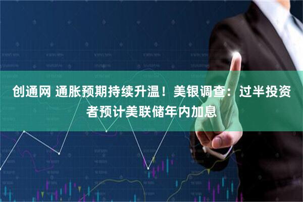 创通网 通胀预期持续升温！美银调查：过半投资者预计美联储年内加息