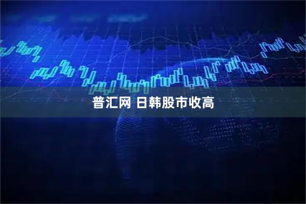 普汇网 日韩股市收高