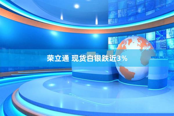 荣立通 现货白银跌近3%