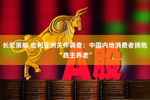 长宏策略 宏利亚洲关怀调查：中国内地消费者拥抱“自主养老”