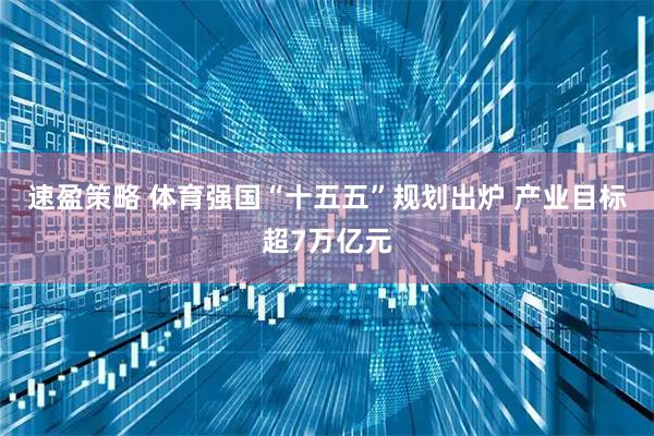 速盈策略 体育强国“十五五”规划出炉 产业目标超7万亿元