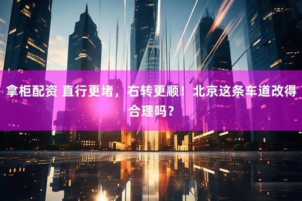 拿柜配资 直行更堵,右转更顺!北京这条车道改得合理吗?
