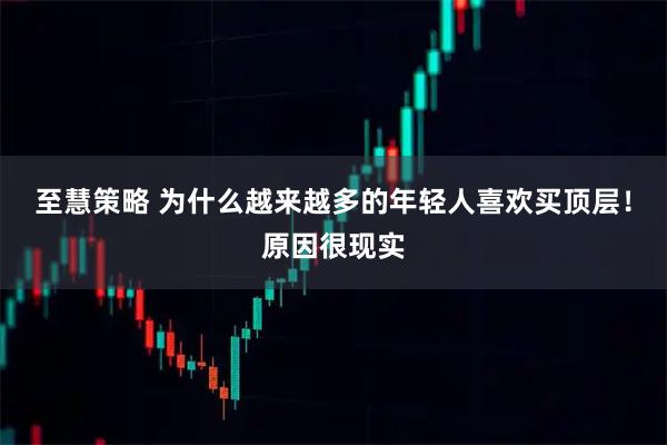 至慧策略 为什么越来越多的年轻人喜欢买顶层！原因很现实