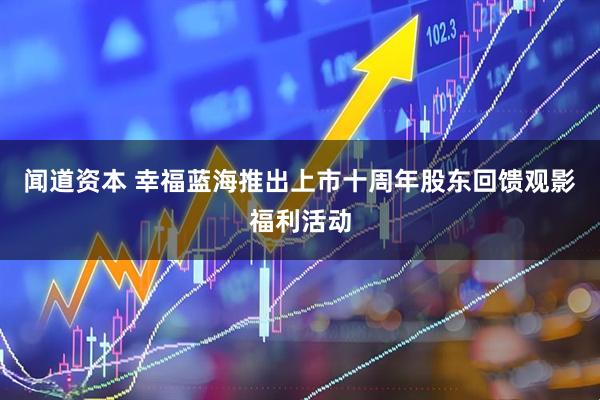 闻道资本 幸福蓝海推出上市十周年股东回馈观影福利活动
