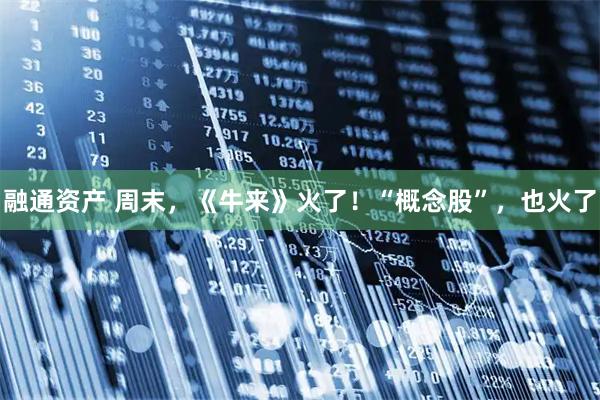 融通资产 周末，《牛来》火了！“概念股”，也火了